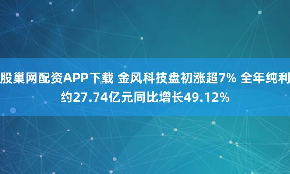 股巢网配资APP下载 金风科技盘初涨超7% 全年纯利约27.74亿元同比增长49.12%