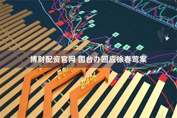 博财配资官网 国台办回应徐春莺案