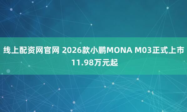 线上配资网官网 2026款小鹏MONA M03正式上市 11.98万元起
