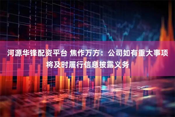 河源华锋配资平台 焦作万方：公司如有重大事项将及时履行信息披露义务