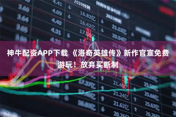 神牛配资APP下载 《洛奇英雄传》新作官宣免费游玩！放弃买断制