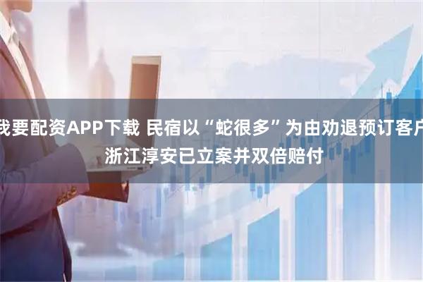 我要配资APP下载 民宿以“蛇很多”为由劝退预订客户 浙江淳安已立案并双倍赔付