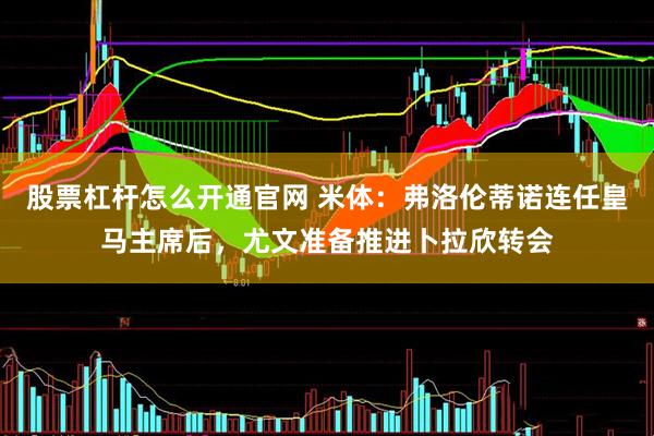股票杠杆怎么开通官网 米体：弗洛伦蒂诺连任皇马主席后，尤文准备推进卜拉欣转会